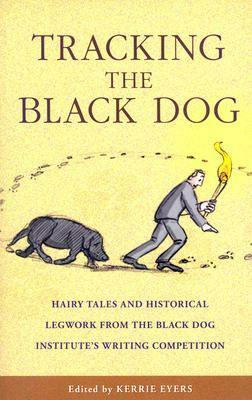 Tracking the Black Dog: Hairy Tales and Historical Legwork from the Black Dog Institute's Writing Competition by Kerrie Eyers