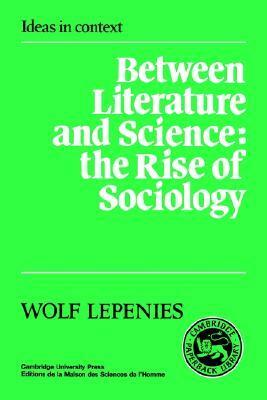 Between Literature and Science: The Rise of Sociology by Wolf Lepenies