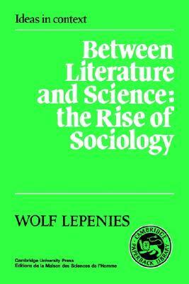 Between Literature and Science: The Rise of Sociology by Wolf Lepenies