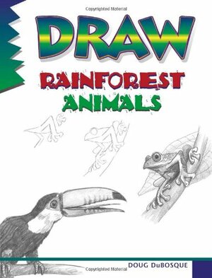 Draw Rainforest Animals: A Step by Step Guide by Doug Dubosque