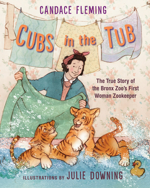 Cubs in the Tub: The True Story of the Bronx Zoo's First Woman Zookeeper by Candace Fleming