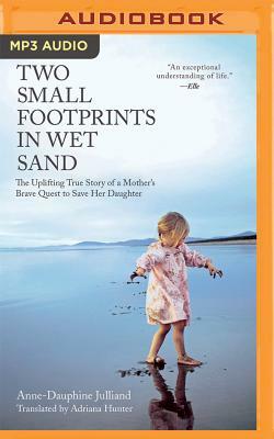 Two Small Footprints in Wet Sand: The Uplifting True Story of a Mother's Brave Quest to Save Her Daughter by Anne-Dauphine Julliand