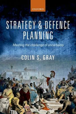 Strategy and Defence Planning: Meeting the Challenge of Uncertainty by Colin S. Gray