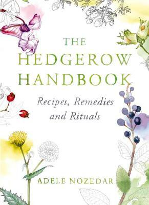 The Hedgerow Handbook: Recipes, Remedies and Rituals by Adele Nozedar