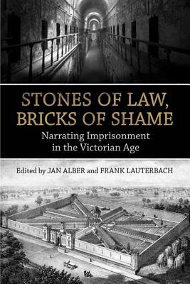 Stones of Law, Bricks of Shame: Narrating Imprisonment in the Victorian Age by Jan Alber, Frank Lauterbach