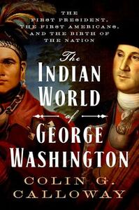 The Indian World of George Washington: The First President, the First Americans, and the Birth of the Nation by Colin G. Calloway