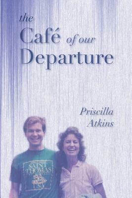 The Cafe of Our Departure by Priscilla Atkins
