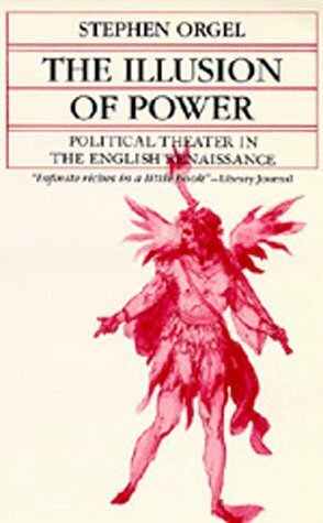 The Illusion of Power: Political Theater in the English Renaissance by Stephen Orgel