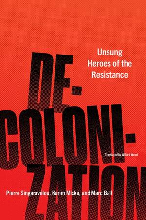 Decolonization: Unsung Heroes of the Resistance by Marc Ball, Karim Misk�, Pierre Singaravélou