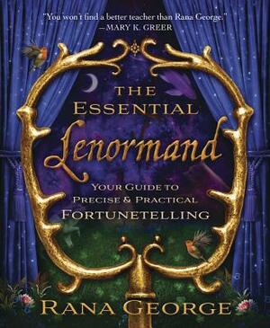 The Essential Lenormand: Your Guide to Precise & Practical Fortunetelling by Rana George