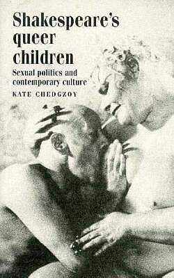 Shakespeare's Queer Children: Sexual Politics and Contemporary Culture by Kate Chedgzoy