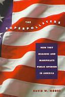 The Superpollsters: How They Measure and Manipulate Public Opinion in America by David Moore