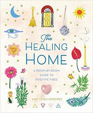 The Healing Home: A Room-by-Room Guide to Positive Vibes by Amy Leigh Mercree, Amy Leigh Mercree
