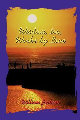 Wisdom Too, Works By Love by William Jackson