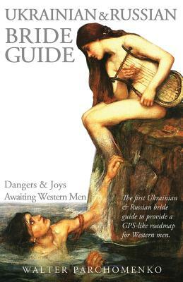 Ukrainian & Russian Bride Guide: Dangers & Joys Awaiting Western Men by Walter Parchomenko