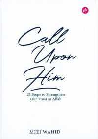 Call Upon Him: 21 Steps To Strengthen Our Trust In Allah by Mizi Wahid