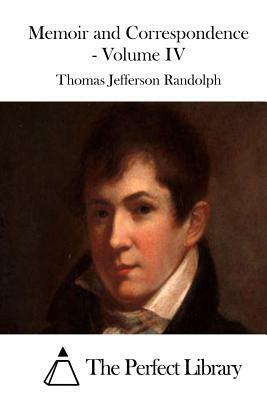 Memoir and Correspondence - Volume IV by Thomas Jefferson Randolph