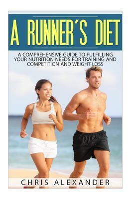 A Runner's Diet: A Comprehensive Guide to Fulfilling your Nutrition Needs for by Chris Alexander