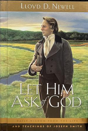 Let Him Ask of God: Daily Wisdom from the Life and Teachings of Joseph Smith by Lloyd D. Newell