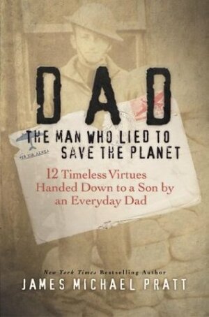 Dad, the Man Who Lied to Save the Planet: 12 Timeless Virtues Handed Down to a Son by an Everyday Dad by James Michael Pratt