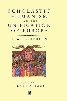 Scholastic Humanism and the Unification of Europe by R.W. Southern