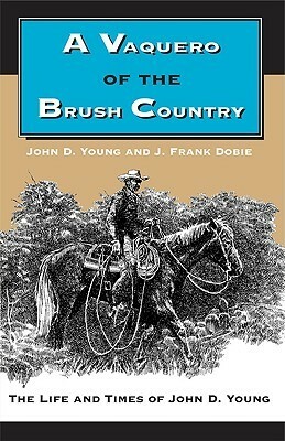 A Vaquero of the Brush Country: The Life and Times of John D. Young by J. Frank Dobie, John D. Young