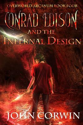 Conrad Edison and the Infernal Design: Overworld Arcanum Book Four by John Corwin