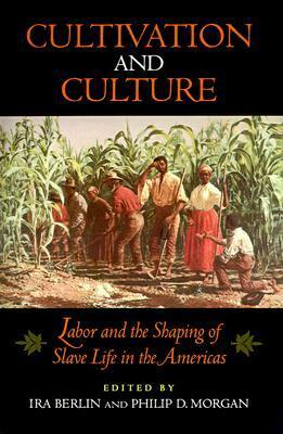 Cultivation and Culture: Labor and the Shaping of Slave Life in the Americas by Philip D. Morgan