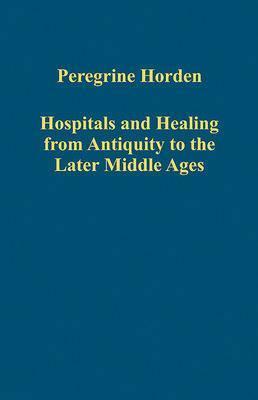 Hospitals and Healing from Antiquity to the Later Middle Ages by Peregrine Horden