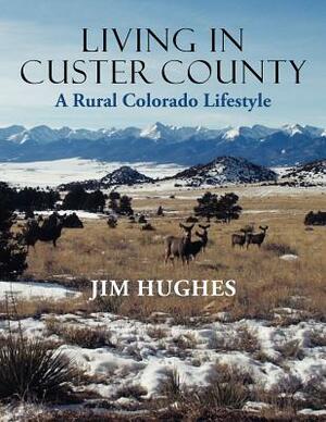 Living in Custer County: A Rural Colorado Lifestyle by Jim Hughes
