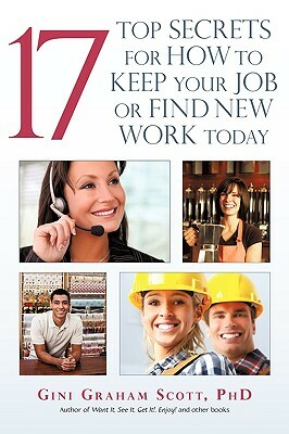 17 Top Secrets for How to Keep Your Job or Find New Work Today by Gini Graham Scott Phd