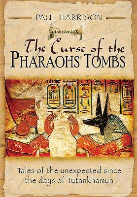 The Curse of the Pharaohs' Tombs: Tales of the Unexpected Since the Days of Tutankhamun by Paul Harrison