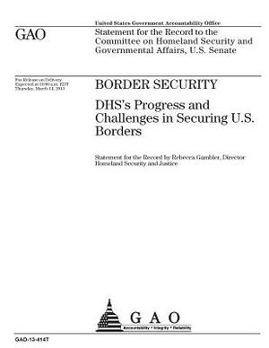 Border security: DHSs progress and challenges in securing U.S. borders: statement for the Record to the Committee on Homeland Security by U. S. Government Accountability Office