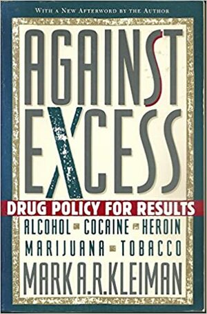 Against Excess: Drug Policy For Results by Mark A.R. Kleiman