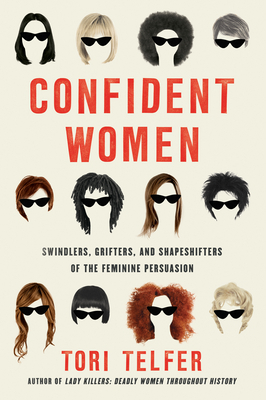 Confident Women: Swindlers, Grifters, and Shapeshifters of the Feminine Persuasion by Tori Telfer