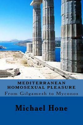Mediterranean Homosexual Pleasure: From Gilgamesh to Myconos by Michael Hone