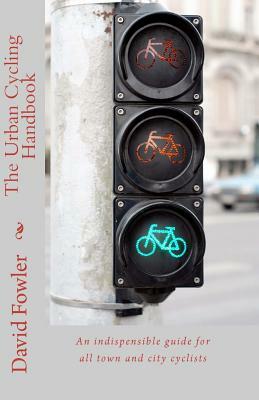 The Urban Cycling Handbook: An indispensible guide for all town and city cyclists by David Fowler