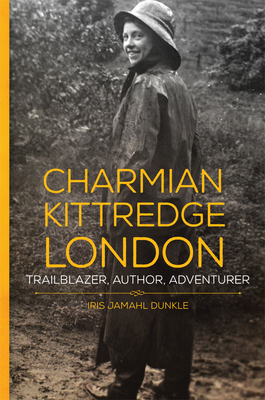 Charmian Kittredge London: Trailblazer, Author, Adventurer by Iris Jamahl Dunkle