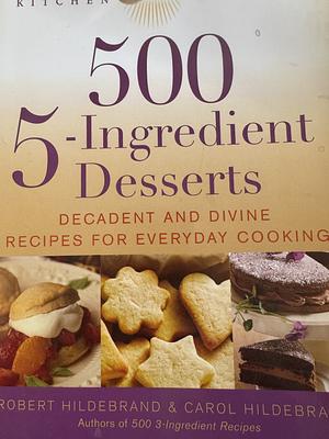 500 5-Ingredient Desserts: Decadent and Divine Recipes for Everyday Cooking by Robert Hildebrand, Carol Hildebrand