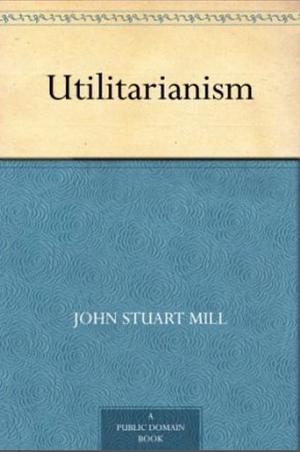 Utilitarianism by John Stuart Mill