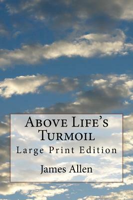 Above Life's Turmoil: Large Print Edition by James Allen