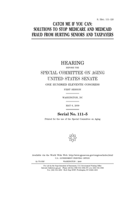 Catch me if you can: solutions to stop Medicare and Medicaid fraud from hurting seniors and taxpayers by United States Congress, United States Senate, Special Committee on Aging (senate)