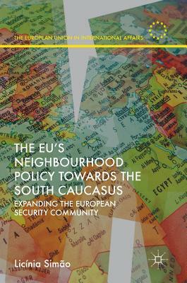 The Eu's Neighbourhood Policy Towards the South Caucasus: Expanding the European Security Community by Licínia Simão