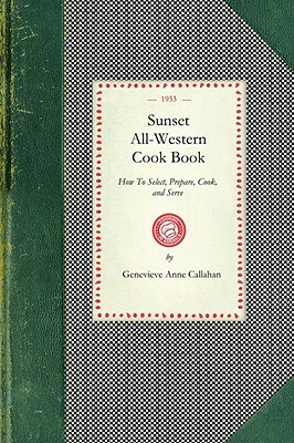 Sunset All-Western Cook Book: How to Select, Prepare, Cook, and Serve All Typically Western Food Products by Genevieve Callahan