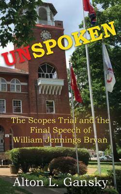 Unspoken: The Scopes Trial and the Final Speech of William Jennings Bryan by Alton L. Gansky