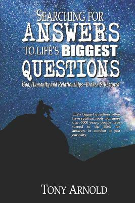 Searching for Answers to Life's Biggest Questions: God, Humanity and Relationships - Broken & Restored by Tony Arnold