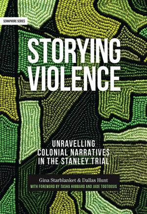 Storying Violence: Unravelling Colonial Narratives in the Stanley Trial by Gina Starblanket, Dallas Hunt