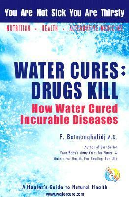 Water Cures: Drugs Kill: How Water Cured Incurable Diseases by Fereydoon Batmanghelidj