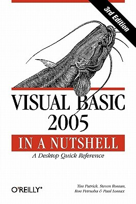 Visual Basic 2005 in a Nutshell: A Desktop Quick Reference by Steven Roman, Ron Petrusha, Tim Patrick