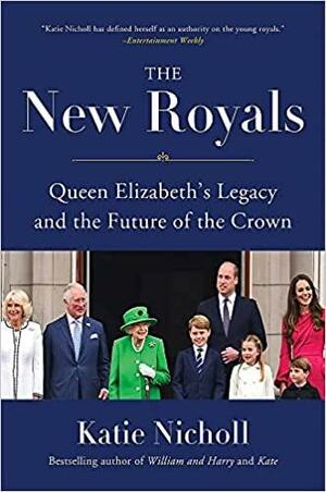 The New Royals: Queen Elizabeth's Legacy and the Future of the Crown by Katie Nicholl